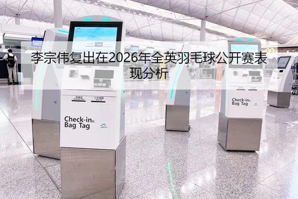 李宗伟复出在2026年全英羽毛球公开赛表现分析