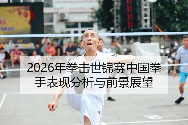 2026年拳击世锦赛中国拳手表现分析与前景展望