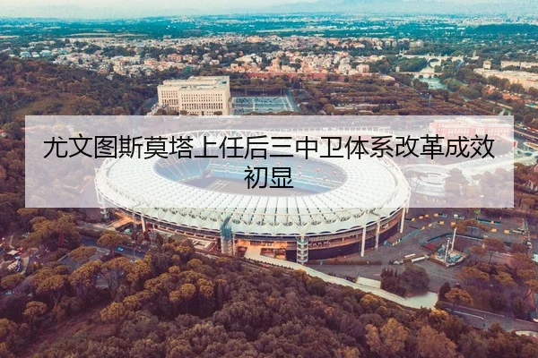 尤文图斯莫塔上任后三中卫体系改革成效初显