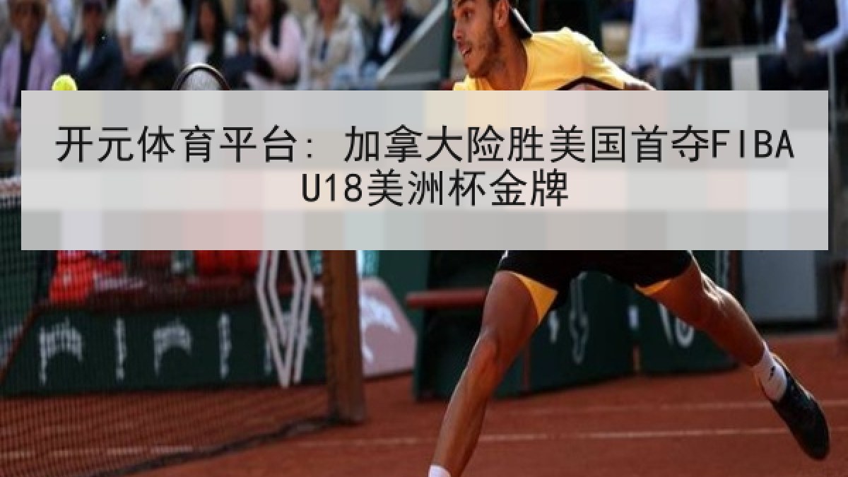 开元体育平台: 加拿大险胜美国首夺FIBA U18美洲杯金牌 开元体育平台: 加拿大险胜美国首夺FIBA U18美洲杯金牌