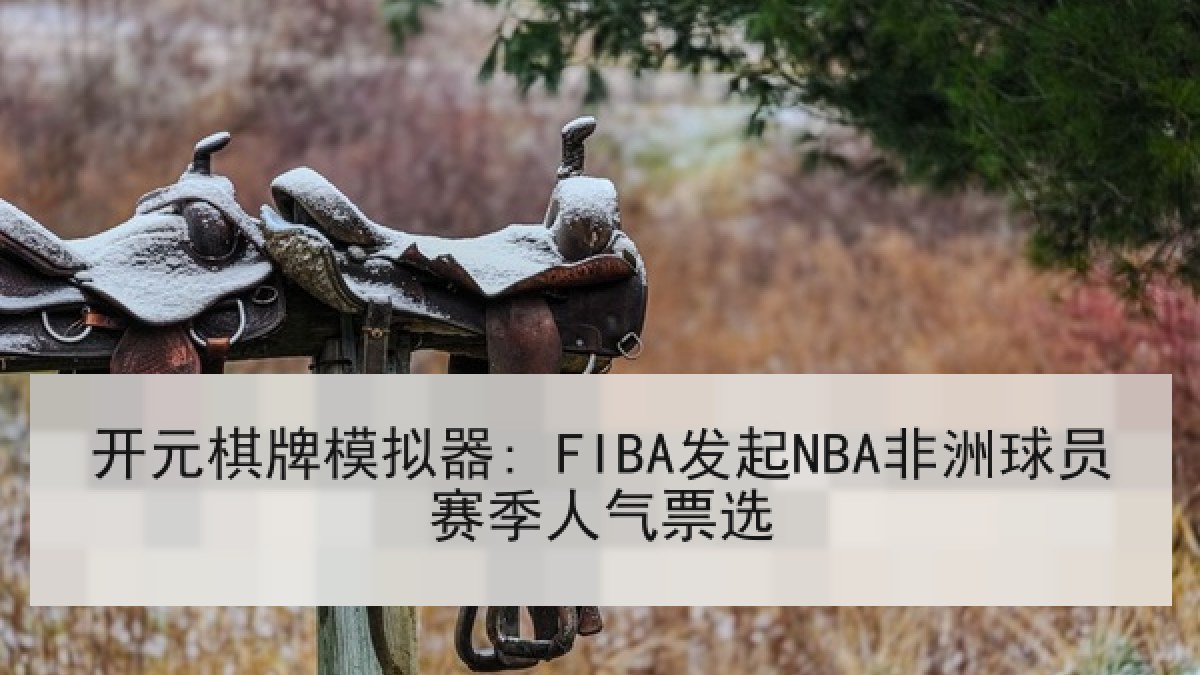 开元棋牌模拟器: FIBA发起NBA非洲球员赛季人气票选