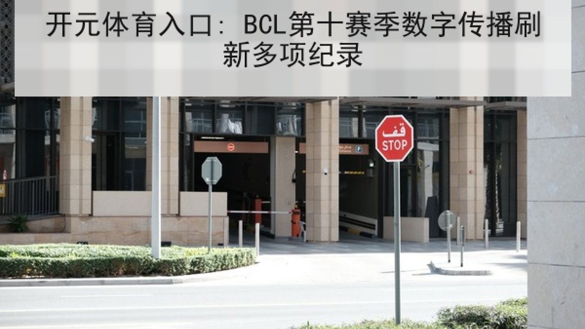 开元体育入口: BCL第十赛季数字传播刷新多项纪录