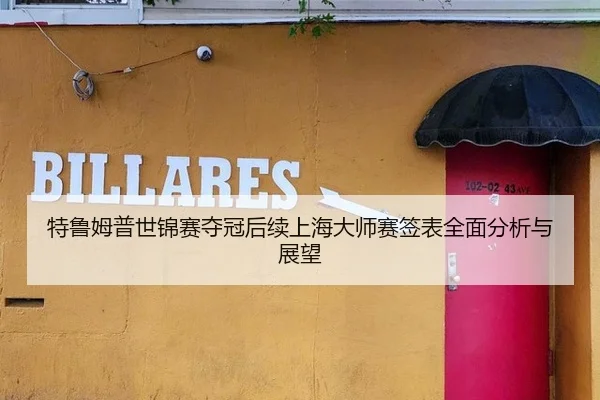 特鲁姆普世锦赛夺冠后续上海大师赛签表全面分析与展望