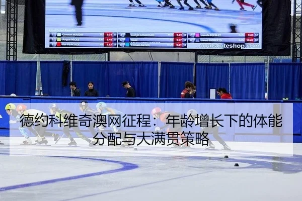 德约科维奇澳网征程：年龄增长下的体能分配与大满贯策略