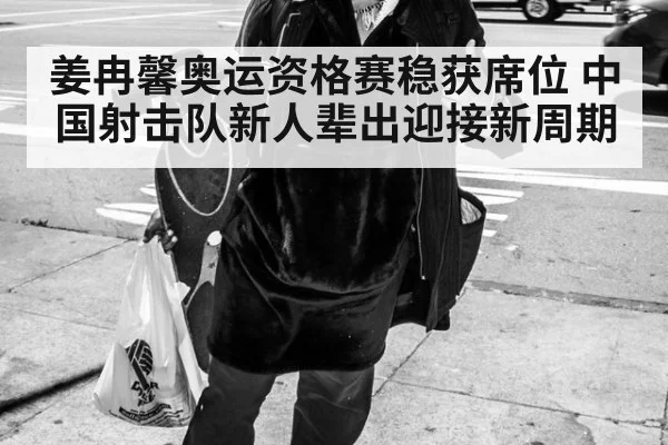 姜冉馨奥运资格赛稳获席位 中国射击队新人辈出迎接新周期