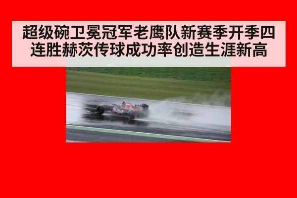 超级碗卫冕冠军老鹰队新赛季开季四连胜赫茨传球成功率创造生涯新高