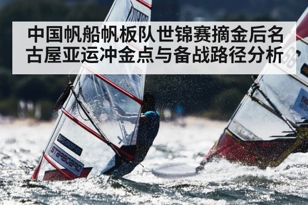 中国帆船帆板队世锦赛摘金后名古屋亚运冲金点与备战路径分析
