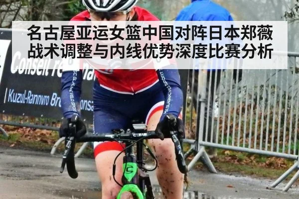 名古屋亚运女篮中国对阵日本郑薇战术调整与内线优势深度比赛分析