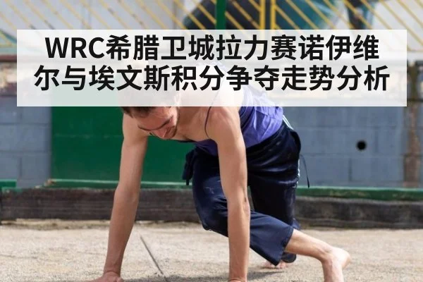 WRC希腊卫城拉力赛诺伊维尔与埃文斯积分争夺走势分析